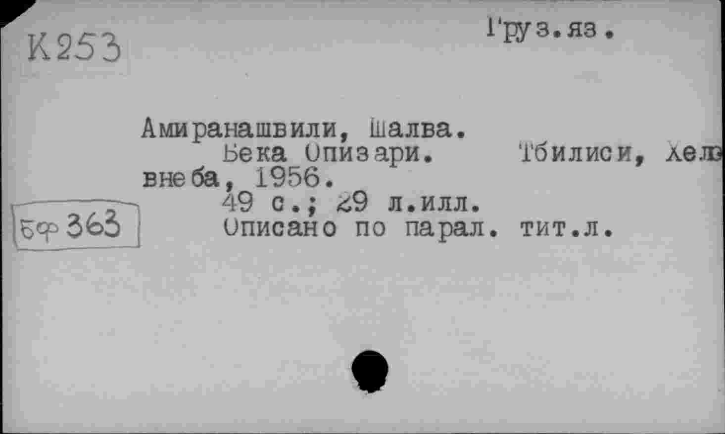 ﻿К253
Груз.яз.
Амиранашвили, Шалва.
Бека ипизари. Тбилиси вне ба, 1956.
—49 с.; £9 л.илл.
3&3 иписано по парал. тит.л.